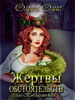 Жертвы обстоятельств, или Ты будешь моей. Ольга Олие