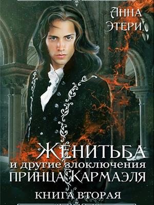 Женитьба и другие злоключения принца Кармаэля. Книга 2. Анна Этери
