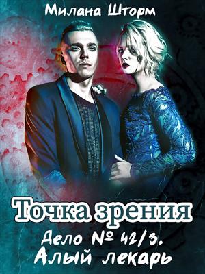Точка зрения. Дело № 42/3. Алый лекарь. Милана Шторм