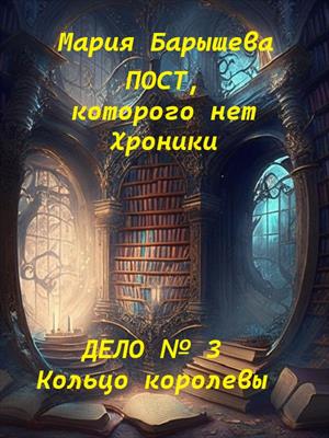Пост, которого нет. Хроники. Дело № 3. Кольцо королевы. Мария Барышева