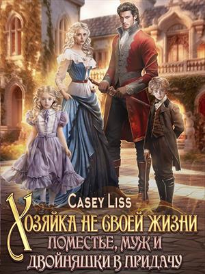 Хозяйка не своей жизни. Поместье, муж и двойняшки в придачу! Casey Liss