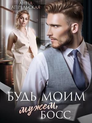Будь моим мужем, босс. Анна Апрельская
