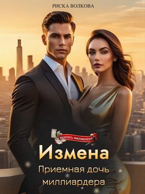 Измена. Приемная дочь миллиардера. Риска Волкова