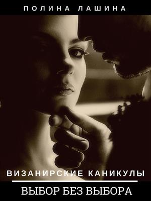 Визанирские каникулы. Книга 2. Выбор без выбора. Полина Лашина