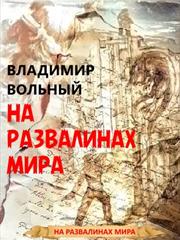 На развалинах мира. Книга первая. Владимир Вольный