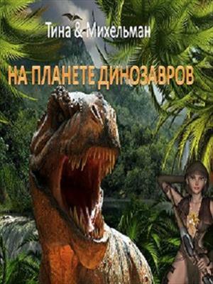 На планете динозавров. Тина Валентинова, Александр Михельман