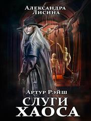 Артур Рэйш. Слуги хаоса. Александра Лисина