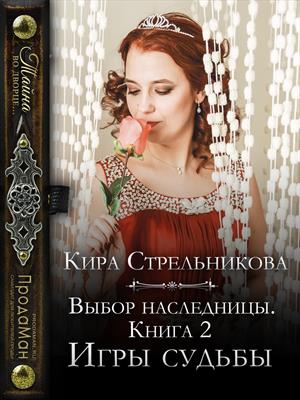 Выбор наследницы. Игры судьбы. Кира Стрельникова