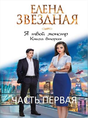 Я твой монстр. Книга вторая. Часть первая. Елена Звездная