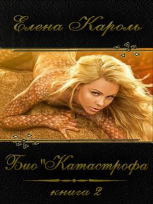 Био"Катастрофа. Книга 2. Елена Кароль