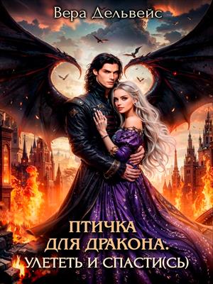 Птичка для дракона. Улететь и спасти(сь). Вера Дельвейс