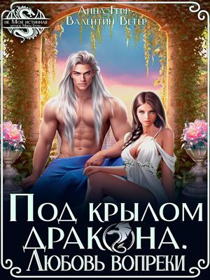 Под крылом Дракона. Любовь вопреки. Анна Герр, Валентин Ветер
